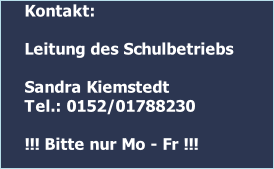 Kontakt:   Leitung des Schulbetriebs  Sandra Kiemstedt Tel.: 0152/01788230  !!! Bitte nur Mo - Fr !!!